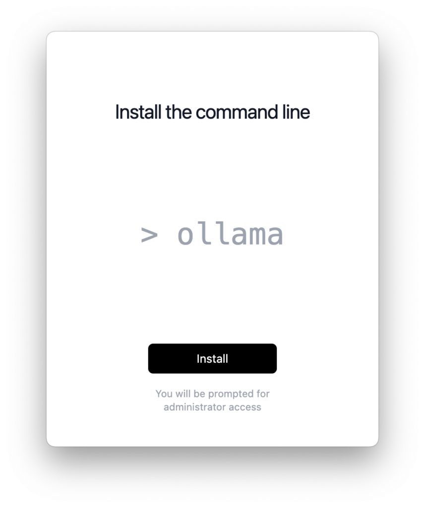 “Install the command line” - Ein Installationsbildschirm mit der Überschrift “Install the command line” und einem Kommandozeilenbefehl “> ollama” in der Mitte des Bildschirms. Darunter befindet sich ein schwarzer Button mit der Aufschrift “Install”. Am unteren Rand des Bildschirms steht der Text “You will be prompted for administrator access”.